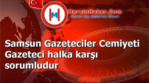 Samsun Gazeteciler Cemiyeti Gazeteci halka karşı sorumludur