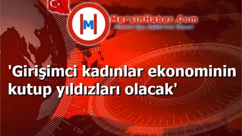 'Girişimci kadınlar ekonominin kutup yıldızları olacak'