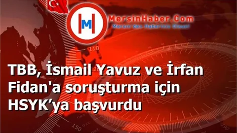 TBB, İsmail Yavuz ve İrfan Fidan'a soruşturma için HSYK’ya başvurdu