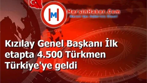Kızılay Genel Başkanı İlk etapta 4.500 Türkmen Türkiye'ye geldi