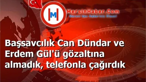 Başsavcılık Can Dündar ve Erdem Gül'ü gözaltına almadık, telefonla çağırdık