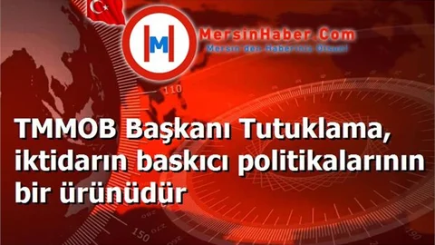 TMMOB Başkanı Tutuklama, iktidarın baskıcı politikalarının bir ürünüdür
