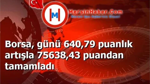 Borsa, günü 640,79 puanlık artışla 75638,43 puandan tamamladı