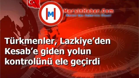 Türkmenler, Lazkiye’den Kesab’e giden yolun kontrolünü ele geçirdi