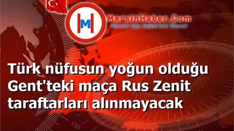 Türk nüfusun yoğun olduğu Gent'teki maça Rus Zenit taraftarları alınmayacak