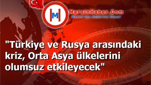 "Türkiye ve Rusya arasındaki kriz, Orta Asya ülkelerini olumsuz etkileyecek"