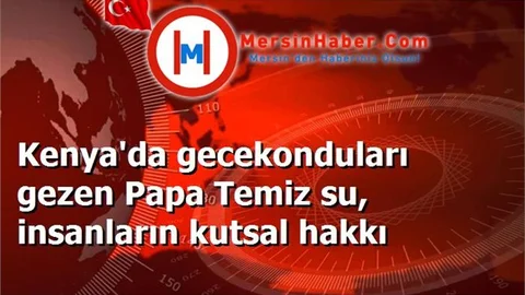 Kenya'da gecekonduları gezen Papa Temiz su, insanların kutsal hakkı