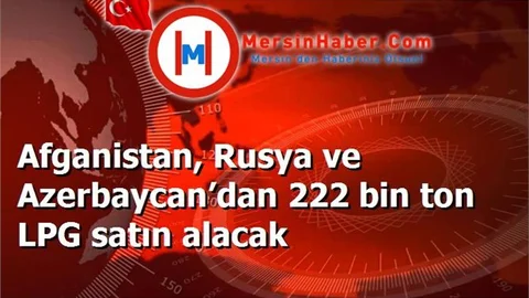 Afganistan, Rusya ve Azerbaycan’dan 222 bin ton LPG satın alacak