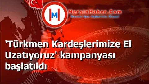 'Türkmen Kardeşlerimize El Uzatıyoruz' kampanyası başlatıldı