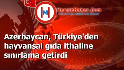Azerbaycan, Türkiye'den hayvansal gıda ithaline sınırlama getirdi