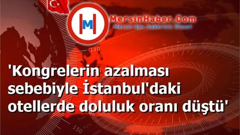 'Kongrelerin azalması sebebiyle İstanbul'daki otellerde doluluk oranı düştü'