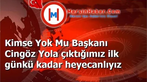 Kimse Yok Mu Başkanı Cingöz Yola çıktığımız ilk günkü kadar heyecanlıyız