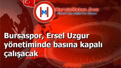 Bursaspor, Ersel Uzgur yönetiminde basına kapalı çalışacak