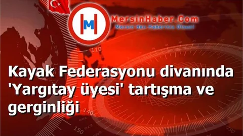 Kayak Federasyonu divanında 'Yargıtay üyesi' tartışma ve gerginliği