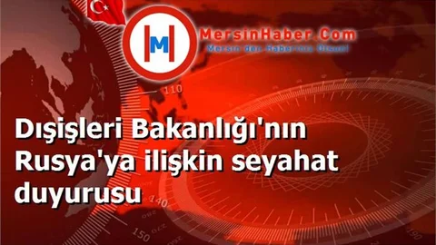 Dışişleri Bakanlığı'nın Rusya'ya ilişkin seyahat duyurusu