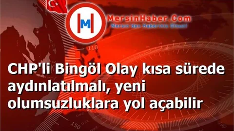 CHP'li Bingöl Olay kısa sürede aydınlatılmalı, yeni olumsuzluklara yol açabilir