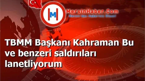 TBMM Başkanı Kahraman Bu ve benzeri saldırıları lanetliyorum