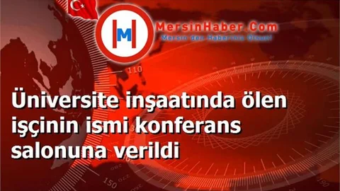 Üniversite inşaatında ölen işçinin ismi konferans salonuna verildi