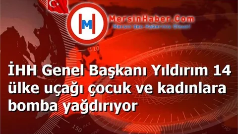 İHH Genel Başkanı Yıldırım 14 ülke uçağı çocuk ve kadınlara bomba yağdırıyor