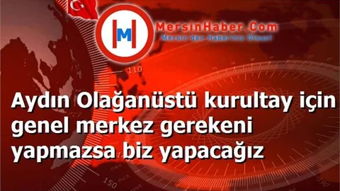 Aydın Olağanüstü kurultay için genel merkez gerekeni yapmazsa biz yapacağız