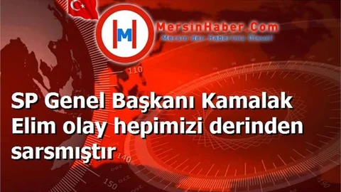 SP Genel Başkanı Kamalak Elim olay hepimizi derinden sarsmıştır