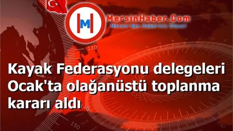 Kayak Federasyonu delegeleri Ocak'ta olağanüstü toplanma kararı aldı
