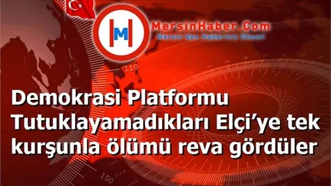 Demokrasi Platformu Tutuklayamadıkları Elçi’ye tek kurşunla ölümü reva gördüler