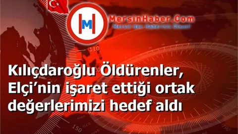 Kılıçdaroğlu Öldürenler, Elçi’nin işaret ettiği ortak değerlerimizi hedef aldı
