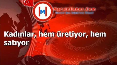 Kadınlar, hem üretiyor, hem satıyor