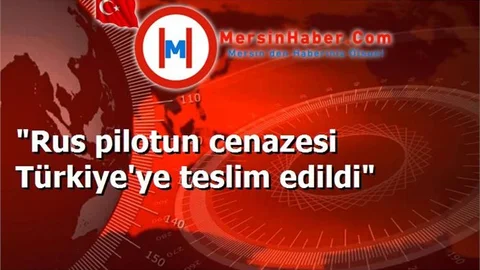 "Rus pilotun cenazesi Türkiye'ye teslim edildi"