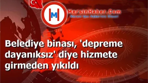 Belediye binası, 'depreme dayanıksız' diye hizmete girmeden yıkıldı