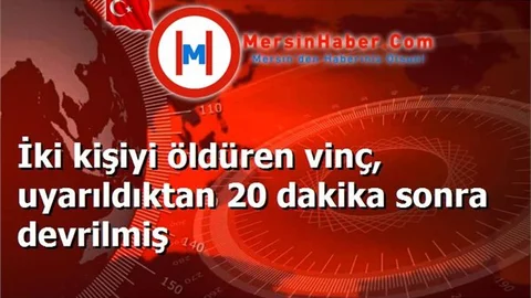 İki kişiyi öldüren vinç, uyarıldıktan 20 dakika sonra devrilmiş