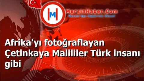Afrika'yı fotoğraflayan Çetinkaya Malililer Türk insanı gibi