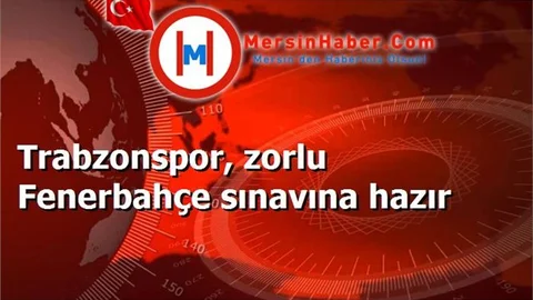 Trabzonspor, zorlu Fenerbahçe sınavına hazır