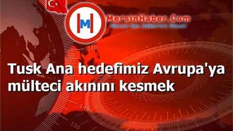 Tusk Ana hedefimiz Avrupa'ya mülteci akınını kesmek