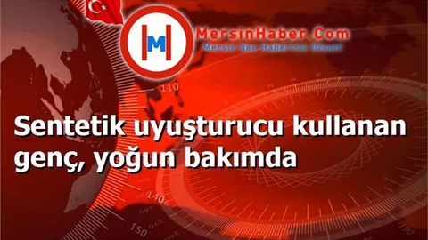 Sentetik uyuşturucu kullanan genç, yoğun bakımda