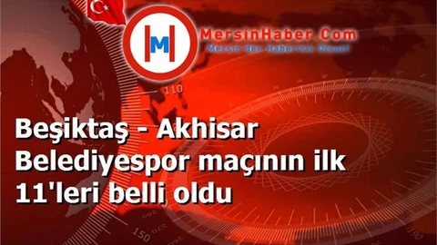 Beşiktaş - Akhisar Belediyespor maçının ilk 11'leri belli oldu