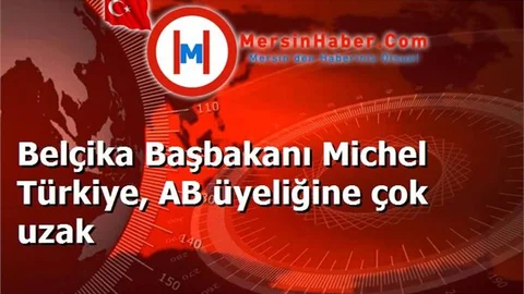 Belçika Başbakanı Michel Türkiye, AB üyeliğine çok uzak