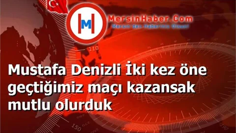 Mustafa Denizli İki kez öne geçtiğimiz maçı kazansak mutlu olurduk