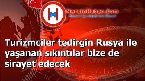 Turizmciler tedirgin Rusya ile yaşanan sıkıntılar bize de sirayet edecek