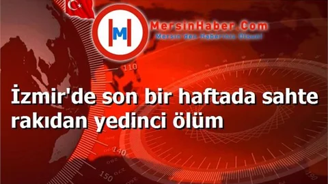 İzmir'de son bir haftada sahte rakıdan yedinci ölüm