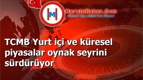 TCMB Yurt içi ve küresel piyasalar oynak seyrini sürdürüyor