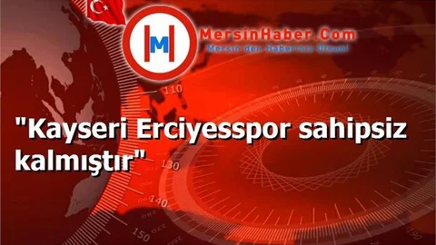 "Kayseri Erciyesspor sahipsiz kalmıştır"