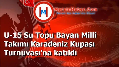 U-15 Su Topu Bayan Milli Takımı Karadeniz Kupası Turnuvası'na katıldı