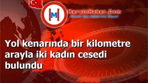 Yol kenarında bir kilometre arayla iki kadın cesedi bulundu