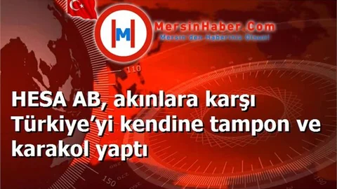 HESA AB, akınlara karşı Türkiye’yi kendine tampon ve karakol yaptı