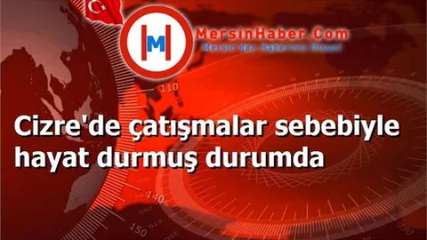 Cizre'de çatışmalar sebebiyle hayat durmuş durumda