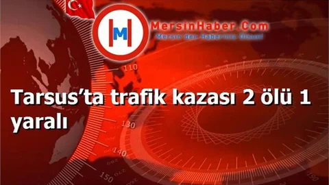 Tarsus’ta trafik kazası 2 ölü 1 yaralı