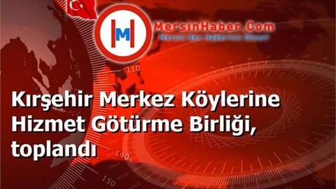 Kırşehir Merkez Köylerine Hizmet Götürme Birliği, toplandı