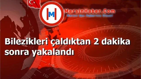 Bilezikleri çaldıktan 2 dakika sonra yakalandı